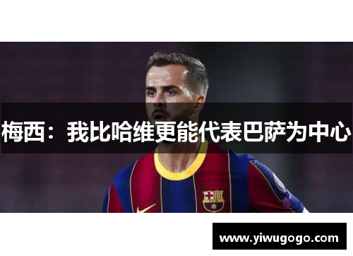 梅西：我比哈维更能代表巴萨为中心